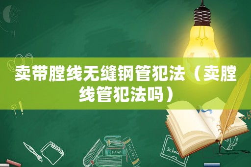 賣帶膛線無(wú)縫鋼管犯法（賣膛線管犯法嗎）