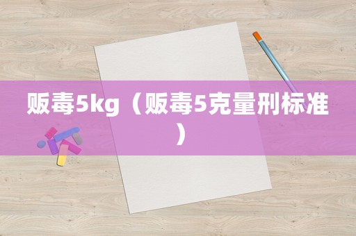 販毒5kg（販毒5克量刑標(biāo)準(zhǔn)）