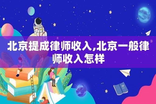 北京提成律師收入,北京一般律師收入怎樣