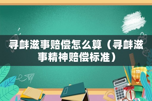 尋釁滋事賠償怎么算（尋釁滋事精神賠償標(biāo)準(zhǔn)）