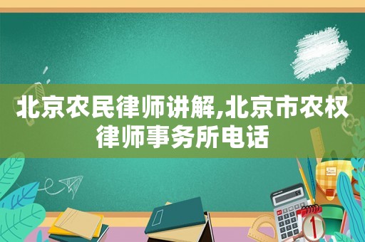 北京農(nóng)民律師講解,北京市農(nóng)權(quán)律師事務(wù)所電話