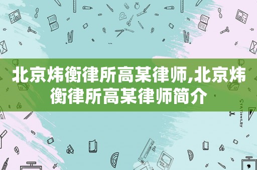 北京煒衡律所高某律師,北京煒衡律所高某律師簡介