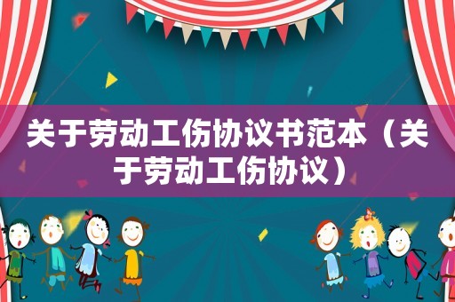 關(guān)于勞動(dòng)工傷協(xié)議書(shū)范本（關(guān)于勞動(dòng)工傷協(xié)議）