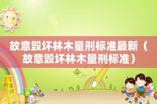 故意毀壞林木量刑標(biāo)準(zhǔn)最新（故意毀壞林木量刑標(biāo)準(zhǔn)）