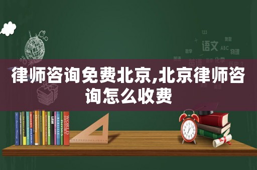 律師咨詢免費(fèi)北京,北京律師咨詢?cè)趺词召M(fèi)