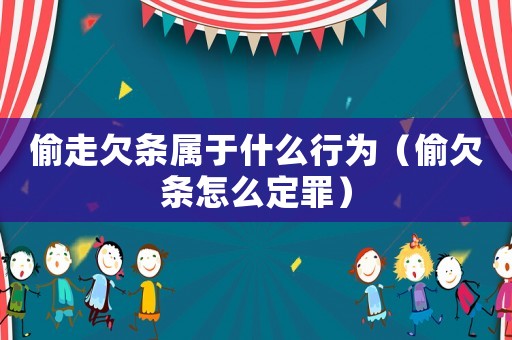 偷走欠條屬于什么行為（偷欠條怎么定罪）