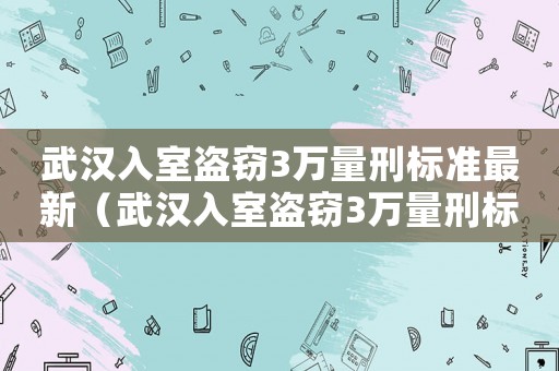 武漢入室盜竊3萬量刑標準最新（武漢入室盜竊3萬量刑標準）