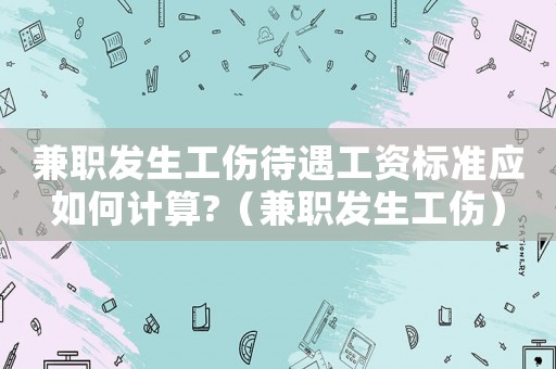 兼職發(fā)生工傷待遇工資標(biāo)準(zhǔn)應(yīng)如何計算?（兼職發(fā)生工傷）