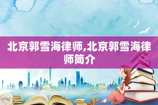北京郭雪海律師,北京郭雪海律師簡(jiǎn)介