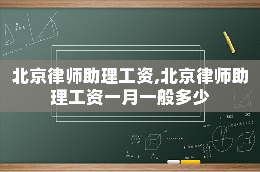 北京律師助理工資,北京律師助理工資一月一般多少