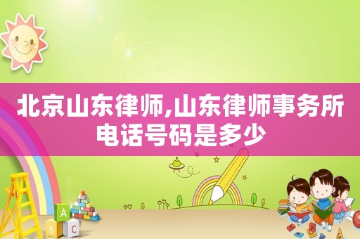 北京山東律師,山東律師事務(wù)所電話號碼是多少