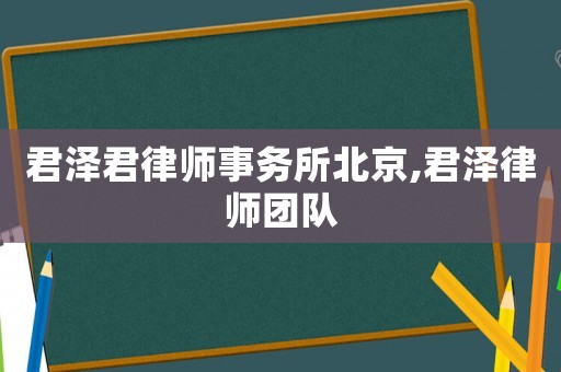 君澤君律師事務(wù)所北京,君澤律師團(tuán)隊(duì)