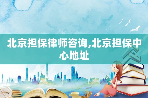 北京擔(dān)保律師咨詢,北京擔(dān)保中心地址