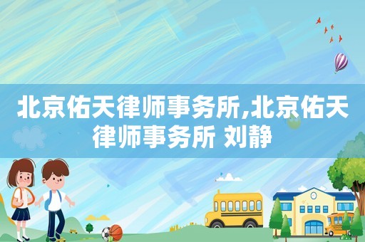 北京佑天律師事務所,北京佑天律師事務所 劉靜