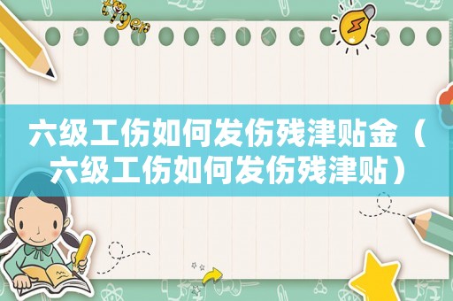 六級工傷如何發(fā)傷殘津貼金（六級工傷如何發(fā)傷殘津貼）