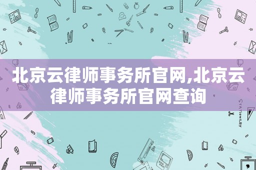 北京云律師事務所官網(wǎng),北京云律師事務所官網(wǎng)查詢