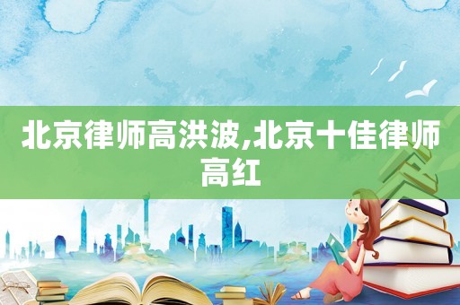 北京律師高洪波,北京十佳律師高紅