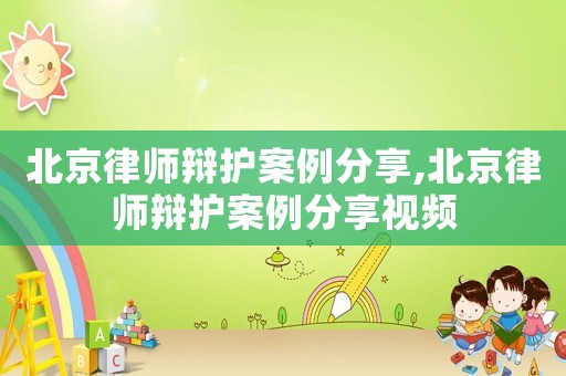 北京律師辯護(hù)案例分享,北京律師辯護(hù)案例分享視頻