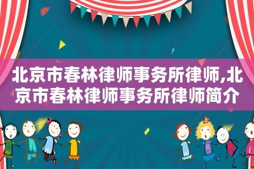 北京市春林律師事務(wù)所律師,北京市春林律師事務(wù)所律師簡介