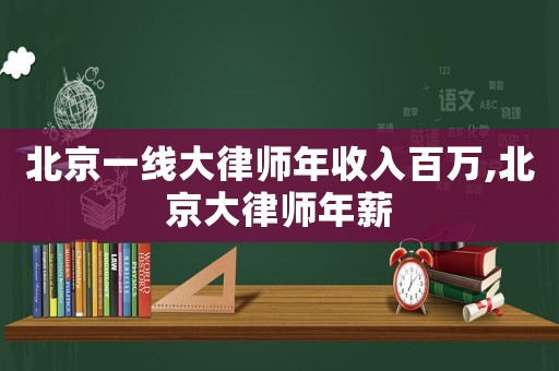 北京一線大律師年收入百萬,北京大律師年薪