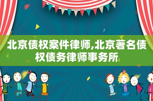 北京債權(quán)案件律師,北京著名債權(quán)債務(wù)律師事務(wù)所