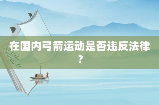 在國內(nèi)弓箭運(yùn)動是否違反法律？