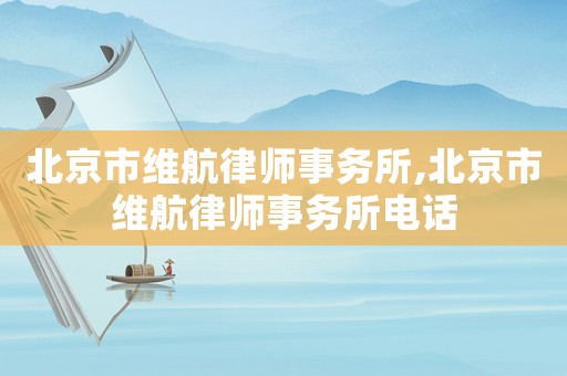 北京市維航律師事務(wù)所,北京市維航律師事務(wù)所電話