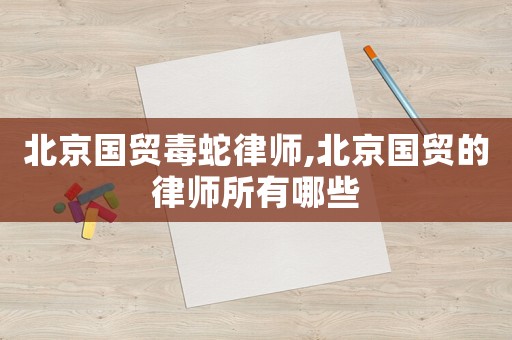 北京國貿(mào)毒蛇律師,北京國貿(mào)的律師所有哪些