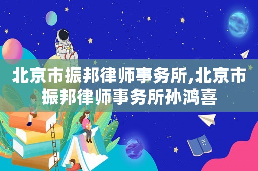 北京市振邦律師事務(wù)所,北京市振邦律師事務(wù)所孫鴻喜