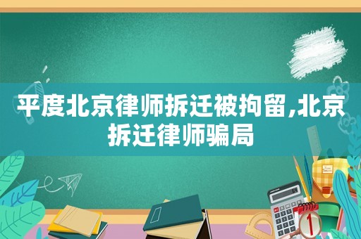 平度北京律師拆遷被拘留,北京拆遷律師騙局