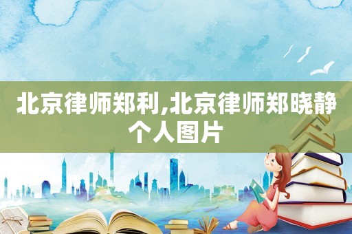北京律師鄭利,北京律師鄭曉靜個(gè)人圖片