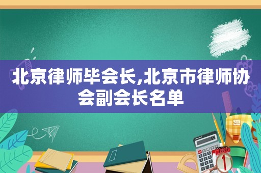 北京律師畢會(huì)長,北京市律師協(xié)會(huì)副會(huì)長名單