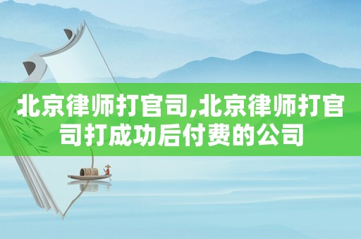 北京律師打官司,北京律師打官司打成功后付費(fèi)的公司