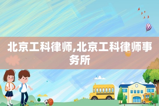 北京工科律師,北京工科律師事務(wù)所