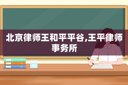 北京律師王和平平谷,王平律師事務(wù)所