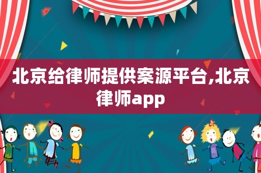北京給律師提供案源平臺(tái),北京律師app