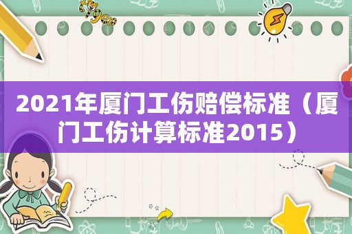2021年廈門(mén)工傷賠償標(biāo)準(zhǔn)（廈門(mén)工傷計(jì)算標(biāo)準(zhǔn)2015）