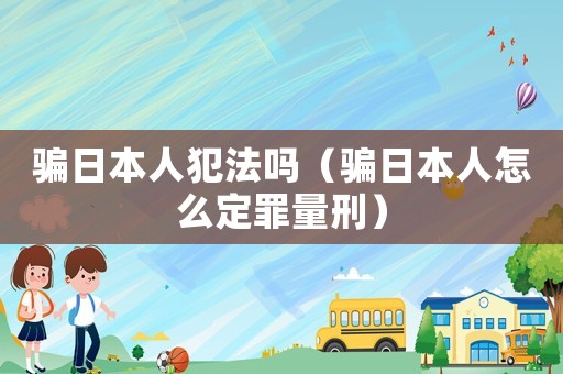 騙日本人犯法嗎（騙日本人怎么定罪量刑）