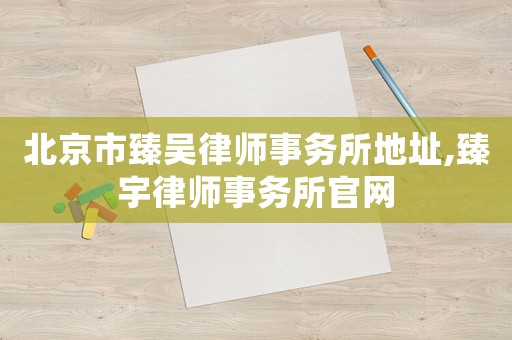 北京市臻吳律師事務(wù)所地址,臻宇律師事務(wù)所官網(wǎng)