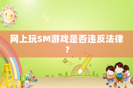 網(wǎng)上玩SM游戲是否違反法律？