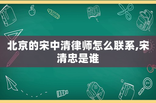 北京的宋中清律師怎么聯(lián)系,宋清忠是誰