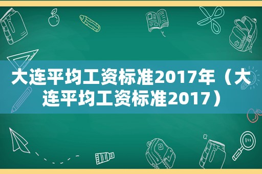 大連平均工資標準2017年（大連平均工資標準2017）
