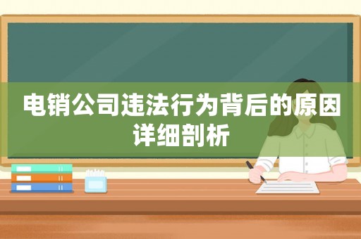 電銷公司違法行為背后的原因詳細(xì)剖析