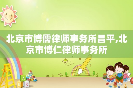 北京市博儒律師事務(wù)所昌平,北京市博仁律師事務(wù)所
