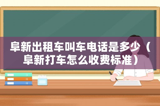 阜新出租車叫車電話是多少（阜新打車怎么收費標(biāo)準(zhǔn)）