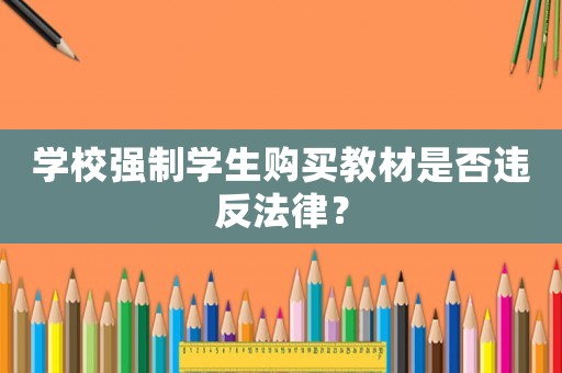 學(xué)校強(qiáng)制學(xué)生購(gòu)買(mǎi)教材是否違反法律？