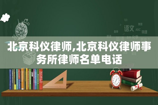 北京科儀律師,北京科儀律師事務(wù)所律師名單電話