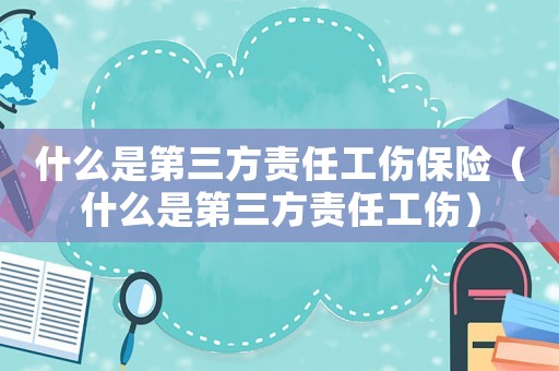 什么是第三方責(zé)任工傷保險(xiǎn)（什么是第三方責(zé)任工傷）
