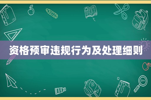 資格預(yù)審違規(guī)行為及處理細(xì)則