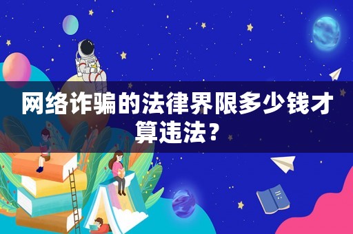 網(wǎng)絡(luò)詐騙的法律界限多少錢(qián)才算違法？